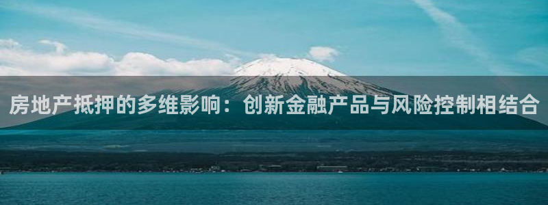 和记官网：房地产抵押的多维影响：创新金融产品与风险控制相结合