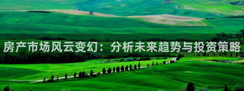 和记国际官网官网：房产市场风云变幻：分析未来趋势与投资策略
