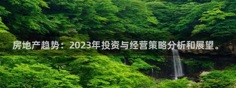 和记娱哪个位置h88285官网：房地产趋势：2023年投资与