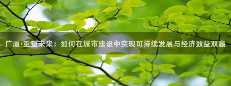 和记澳门官网：广厦·重塑未来：如何在城市建设中实现可持续发展