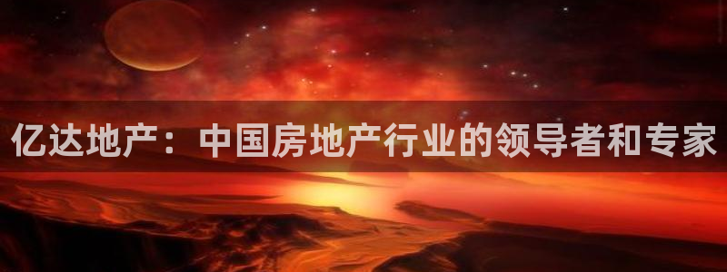 和记官网娱乐场：亿达地产：中国房地产行业的领导者和专家