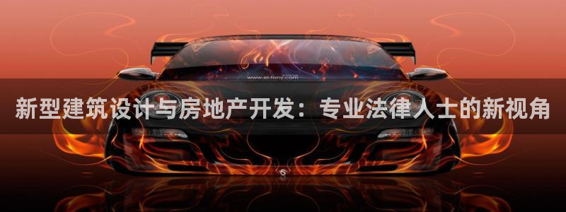和记娱乐网官网：新型建筑设计与房地产开发：专业法律人士的新视