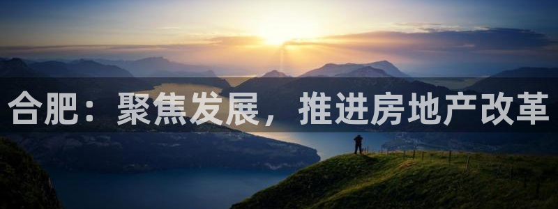 和记唯一官网：合肥：聚焦发展，推进房地产改革