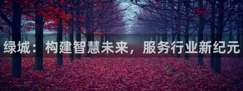 3g和记官网：绿城：构建智慧未来，服务行业新纪元