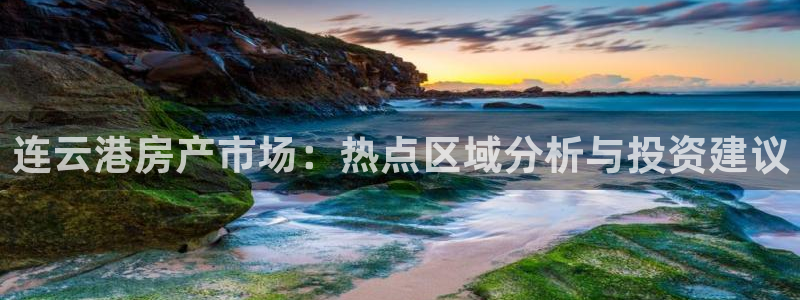 香港和记3hk官网：连云港房产市场：热点区域分析与投资建议